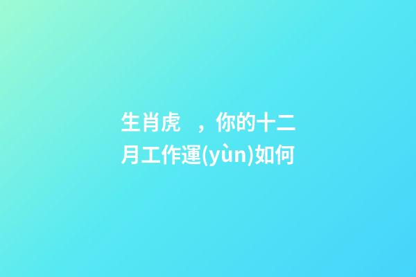 生肖虎，你的十二月工作運(yùn)如何